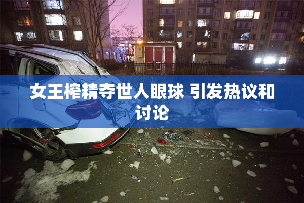 女王榨精夺世人眼球 引发热议和讨论