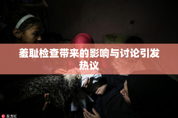 羞耻检查带来的影响与讨论引发热议