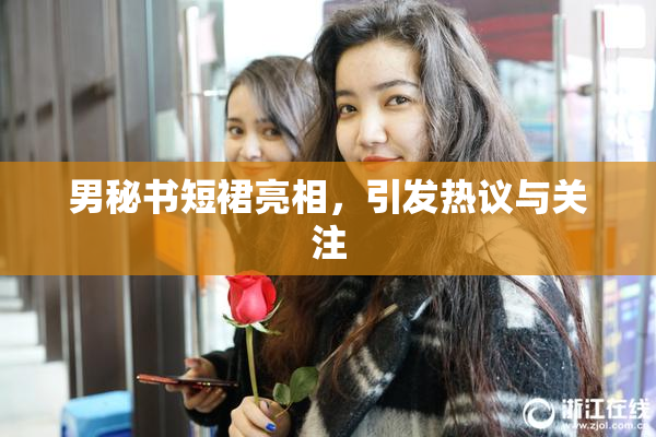 男秘书短裙亮相，引发热议与关注