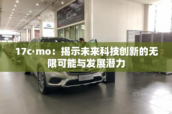 17c·mo：揭示未来科技创新的无限可能与发展潜力