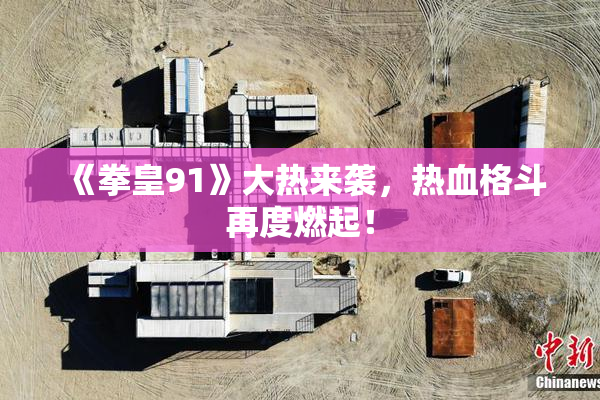 《拳皇91》大热来袭，热血格斗再度燃起！