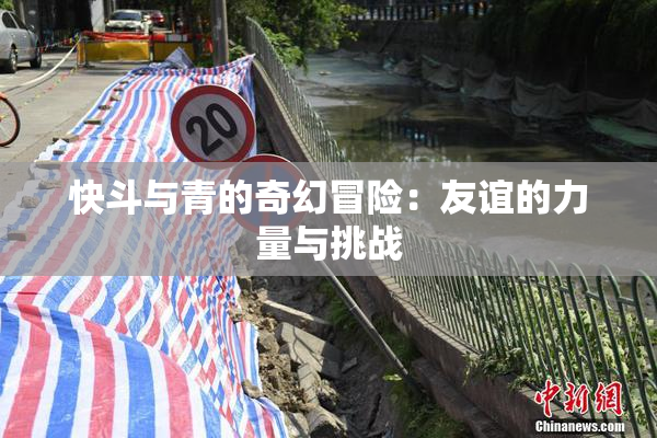 快斗与青的奇幻冒险：友谊的力量与挑战