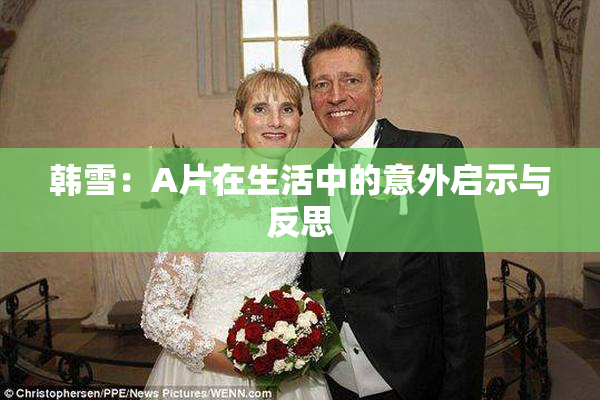 韩雪：A片在生活中的意外启示与反思