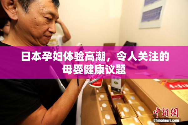 日本孕妇体验高潮，令人关注的母婴健康议题