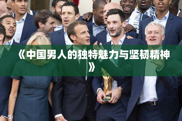《中国男人的独特魅力与坚韧精神》