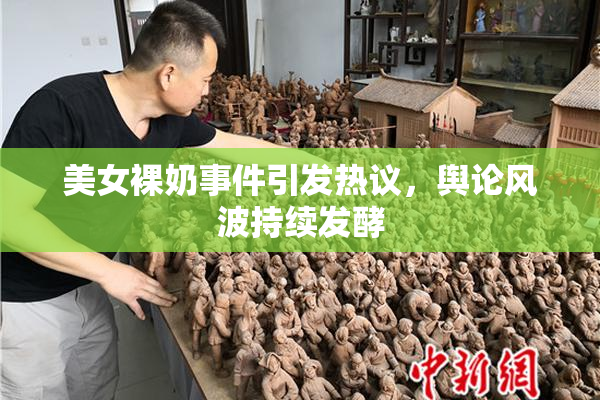 美女裸奶事件引发热议，舆论风波持续发酵