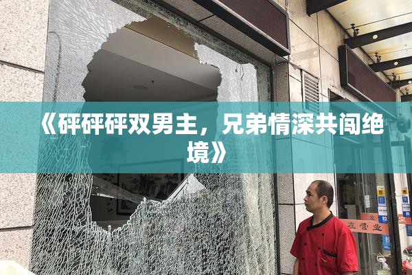 《砰砰砰双男主，兄弟情深共闯绝境》