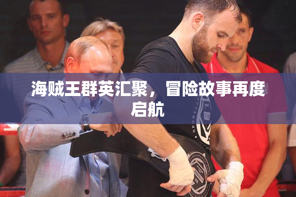 海贼王群英汇聚，冒险故事再度启航