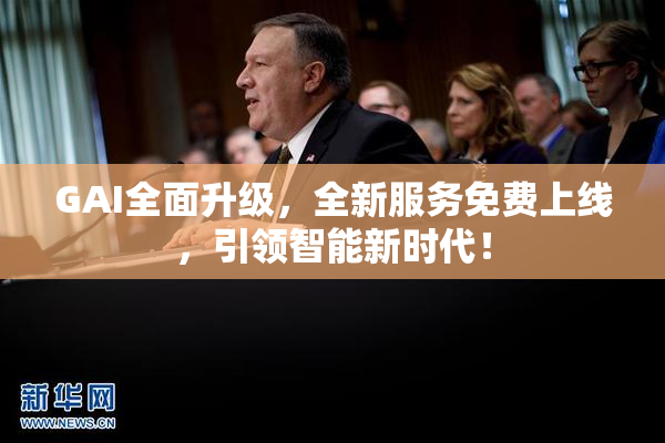 GAI全面升级，全新服务免费上线，引领智能新时代！