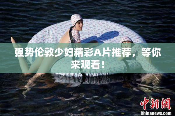 强势伦敦少妇精彩A片推荐，等你来观看！