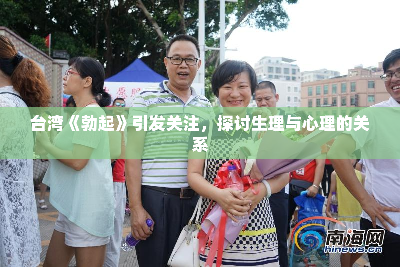 台湾《勃起》引发关注，探讨生理与心理的关系