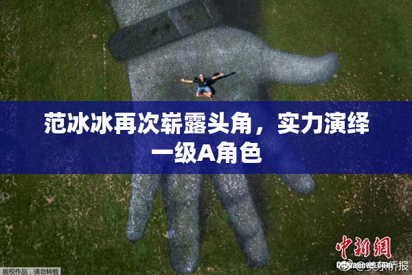 范冰冰再次崭露头角，实力演绎一级A角色