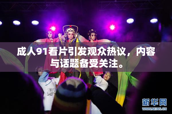成人91看片引发观众热议，内容与话题备受关注。
