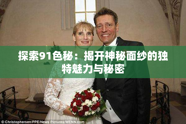 探索91色秘：揭开神秘面纱的独特魅力与秘密