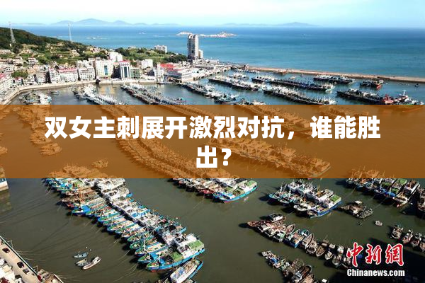 双女主刺展开激烈对抗，谁能胜出？