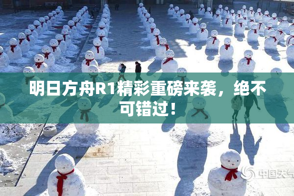 明日方舟R1精彩重磅来袭，绝不可错过！