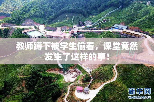 教师蹲下被学生偷看，课堂竟然发生了这样的事！