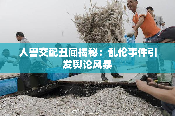 人兽交配丑闻揭秘：乱伦事件引发舆论风暴
