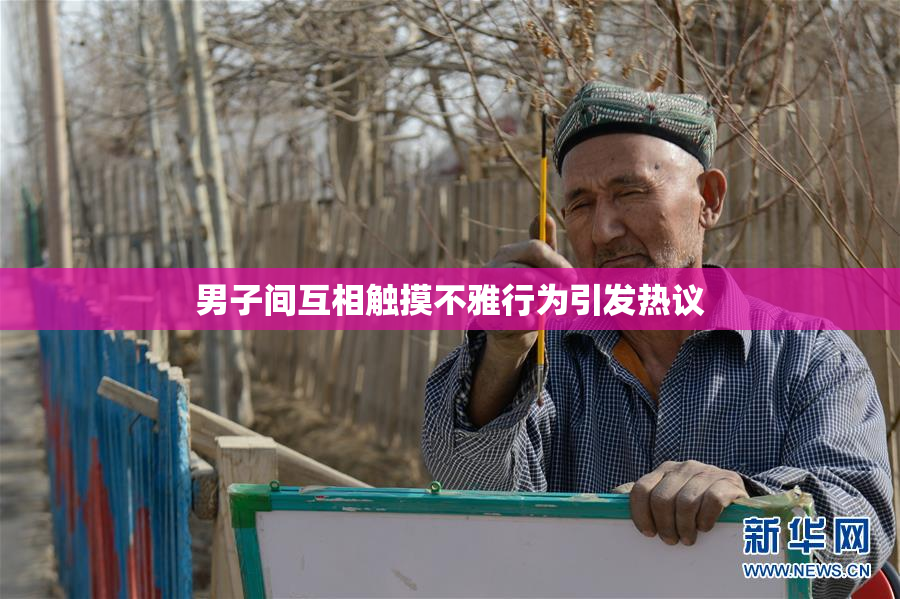 男子间互相触摸不雅行为引发热议