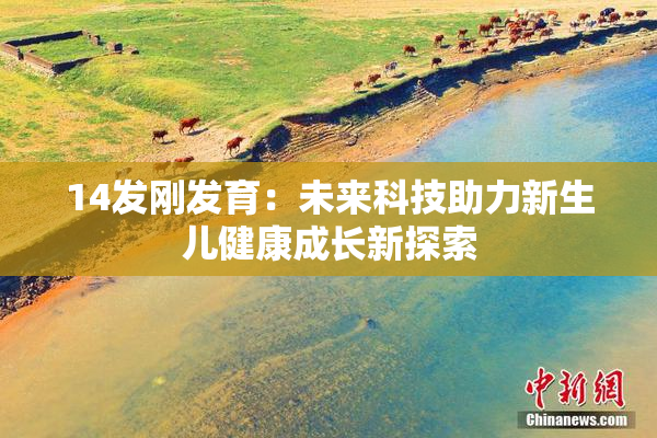 14发刚发育：未来科技助力新生儿健康成长新探索