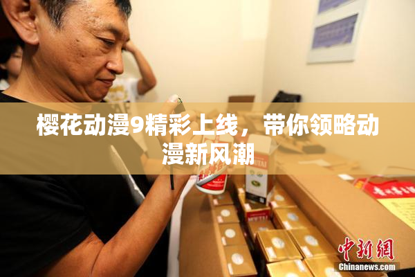 樱花动漫9精彩上线，带你领略动漫新风潮