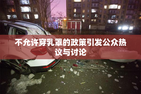 不允许穿乳罩的政策引发公众热议与讨论