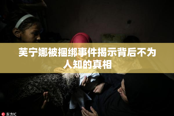 芙宁娜被捆绑事件揭示背后不为人知的真相