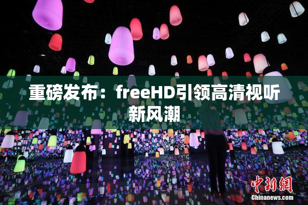 重磅发布：freeHD引领高清视听新风潮
