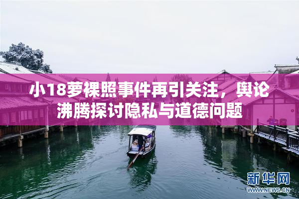 小18萝裸照事件再引关注，舆论沸腾探讨隐私与道德问题