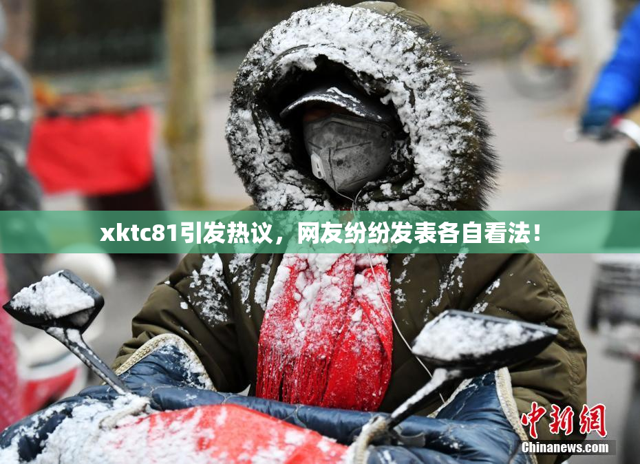 xktc81引发热议，网友纷纷发表各自看法！