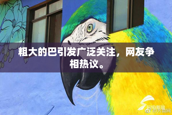 粗大的巴引发广泛关注，网友争相热议。