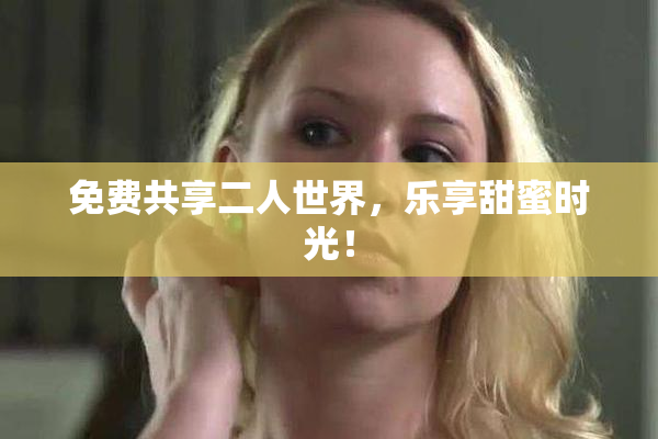 免费共享二人世界，乐享甜蜜时光！