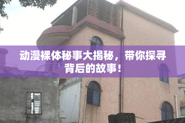动漫裸体秘事大揭秘，带你探寻背后的故事！