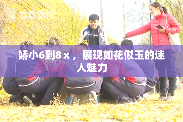 娇小6到8ⅹ，展现如花似玉的迷人魅力