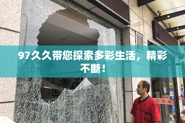 97久久带您探索多彩生活，精彩不断！