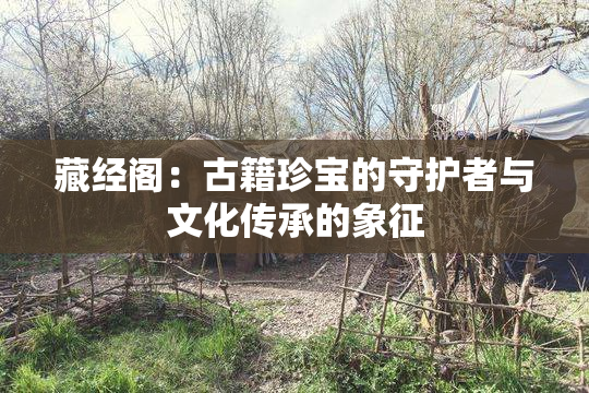 藏经阁：古籍珍宝的守护者与文化传承的象征
