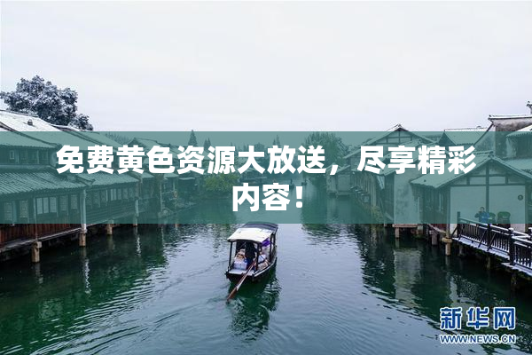 免费黄色资源大放送，尽享精彩内容！