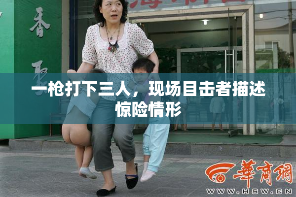 一枪打下三人，现场目击者描述惊险情形