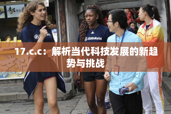 17.c.c：解析当代科技发展的新趋势与挑战