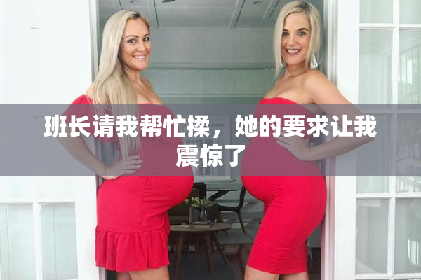班长请我帮忙揉，她的要求让我震惊了