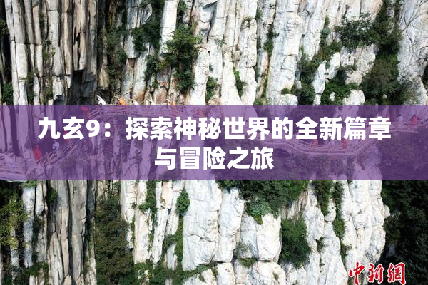 九玄9：探索神秘世界的全新篇章与冒险之旅