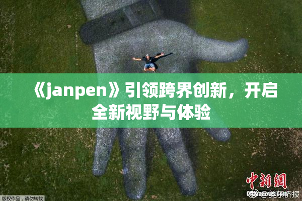 《janpen》引领跨界创新，开启全新视野与体验