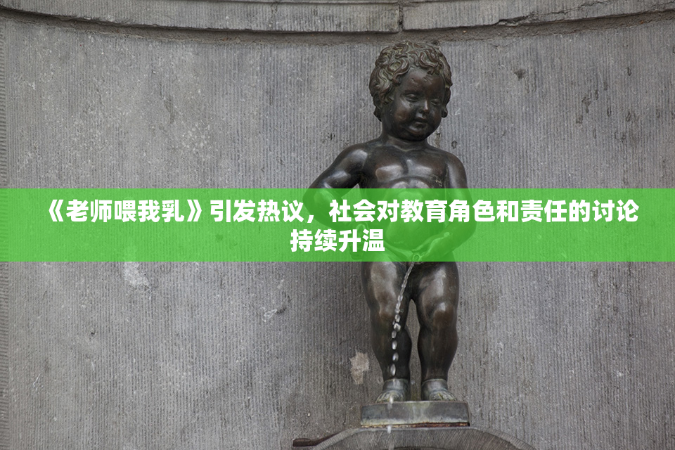 《老师喂我乳》引发热议，社会对教育角色和责任的讨论持续升温