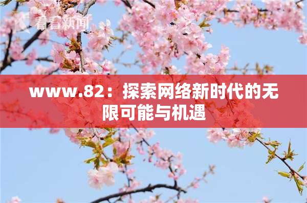 www.82：探索网络新时代的无限可能与机遇