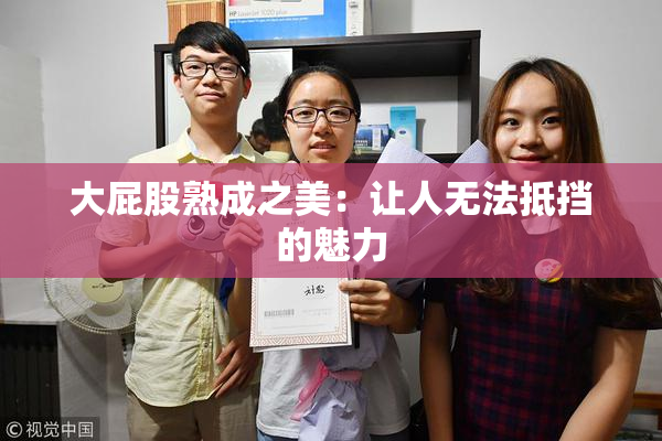 大屁股熟成之美：让人无法抵挡的魅力