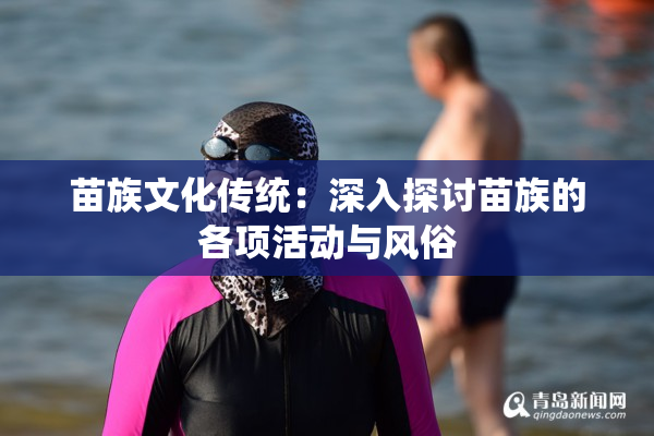 苗族文化传统：深入探讨苗族的各项活动与风俗