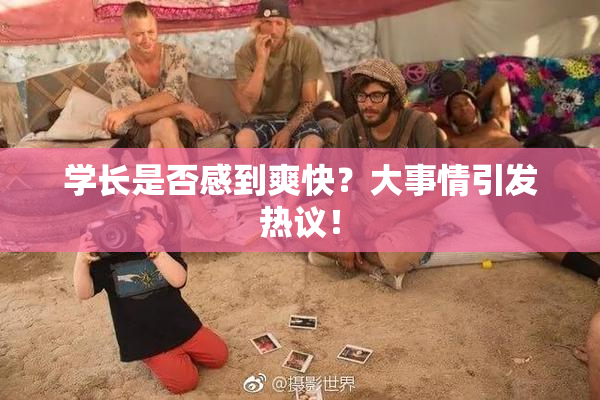 学长是否感到爽快？大事情引发热议！