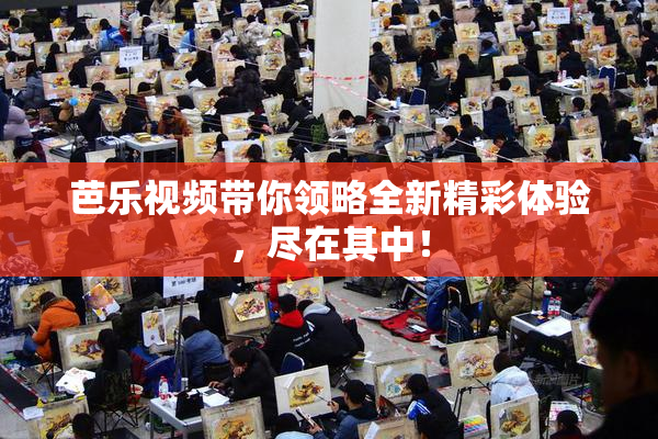 芭乐视频带你领略全新精彩体验，尽在其中！