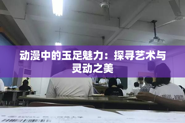 动漫中的玉足魅力：探寻艺术与灵动之美