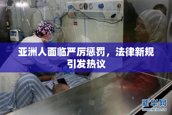 亚洲人面临严厉惩罚，法律新规引发热议
